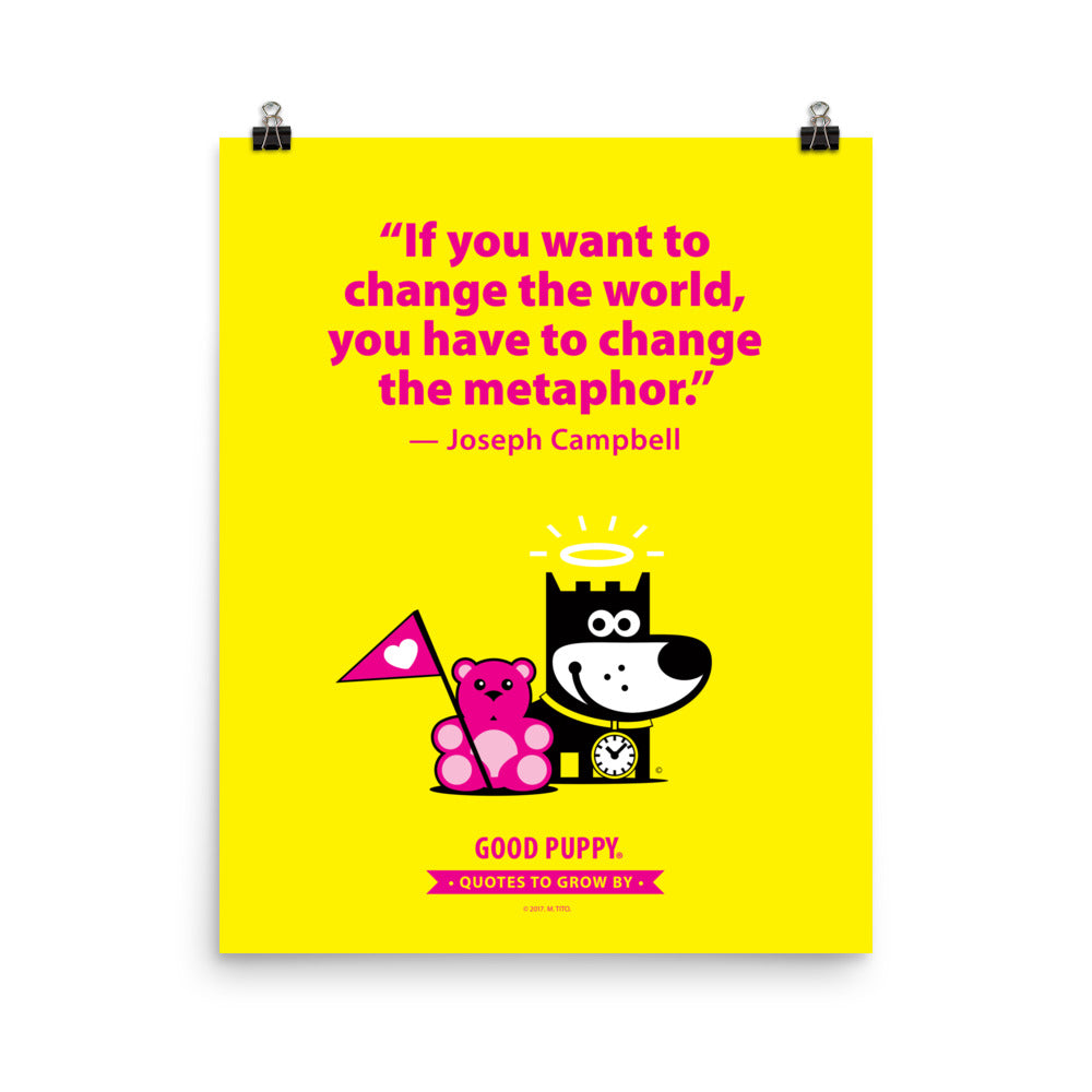 The image features a bright yellow background with a quote from Joseph Campbell: "If you want to change the world, you have to change the metaphor." Below the quote is an illustration of a black and white dog next to a pink teddy bear holding a pink flag with a heart. At the bottom, it says "GOOD PUPPY. Quotes to Grow By."