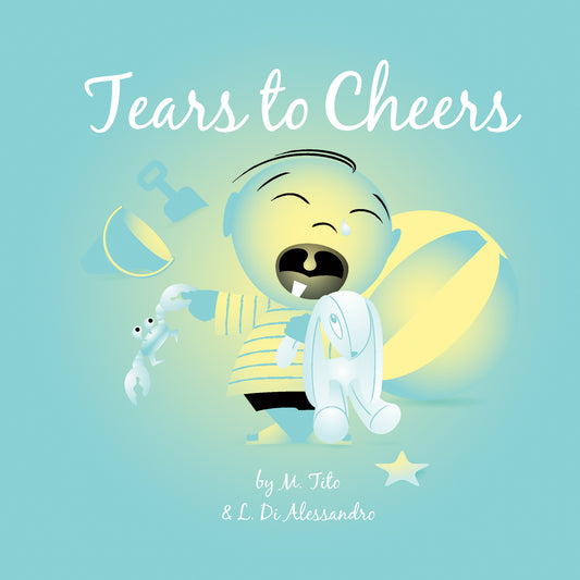 The image shows a cartoon baby with a single tear holding a white stuffed rabbit and a small toy animal. The baby is wearing a striped shirt and appears to be crying. The background includes a beach ball, shovel, and bucket. The text at the top reads "Tears to Cheers," and at the bottom, it says, "by M. Tito & L. Di Alessandro." The colors are predominantly light blue and yellow.